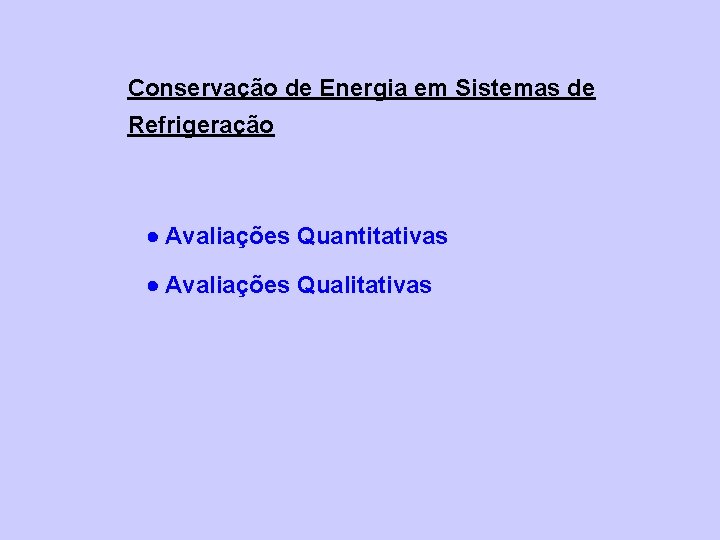Conservação de Energia em Sistemas de Refrigeração Avaliações Quantitativas Avaliações Qualitativas 