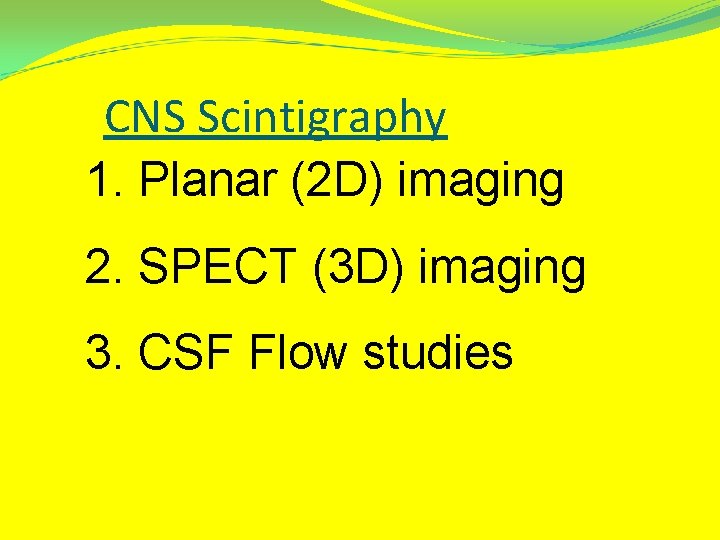 CNS Scintigraphy 1. Planar (2 D) imaging 2. SPECT (3 D) imaging 3. CSF