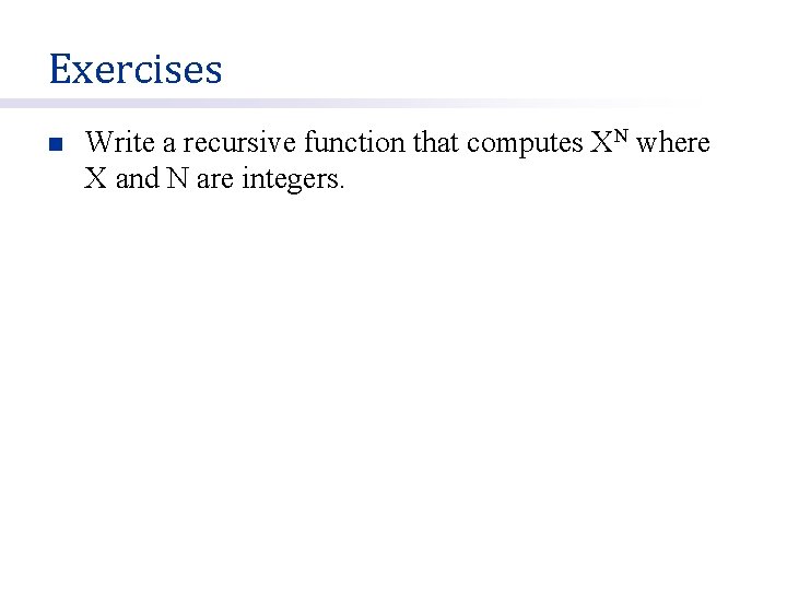 Exercises n Write a recursive function that computes XN where X and N are