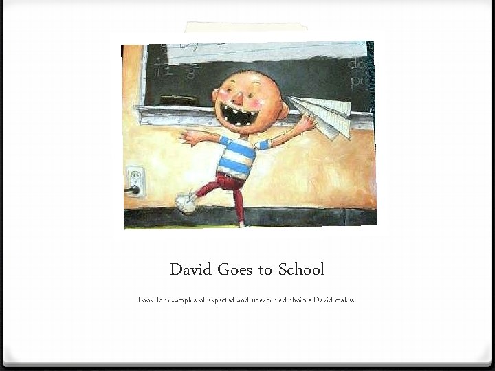 David Goes to School Look for examples of expected and unexpected choices David makes.
