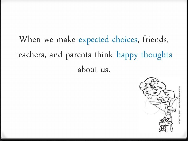 When we make expected choices, friends, teachers, and parents think happy thoughts about us.