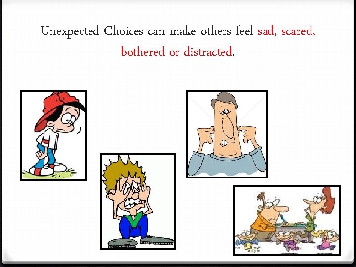 Unexpected Choices can make others feel sad, scared, bothered or distracted. 