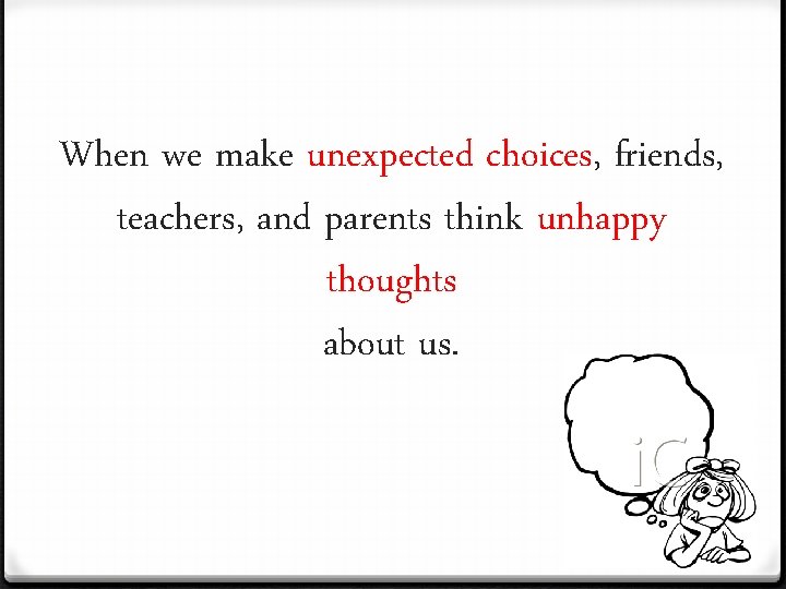 When we make unexpected choices, friends, teachers, and parents think unhappy thoughts about us.