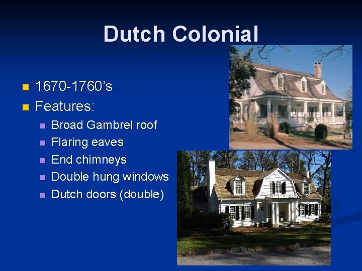 Dutch Colonial n n 1670 -1760’s Features: n n n Broad Gambrel roof Flaring