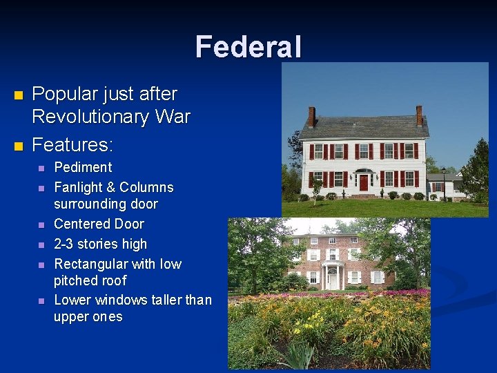 Federal n n Popular just after Revolutionary War Features: n n n Pediment Fanlight