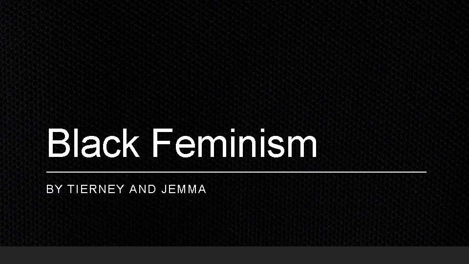 Black Feminism BY TIERNEY AND JEMMA 