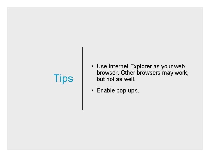 Tips • Use Internet Explorer as your web browser. Other browsers may work, but