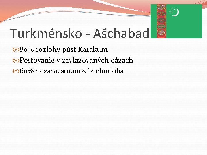 Turkménsko - Ašchabad 80% rozlohy púšť Karakum Pestovanie v zavlažovaných oázach 60% nezamestnanosť a