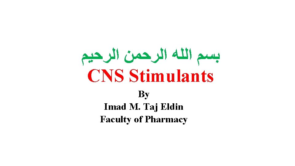  ﺑﺴﻢ ﺍﻟﻠﻪ ﺍﻟﺮﺣﻤﻦ ﺍﻟﺮﺣﻴﻢ CNS Stimulants By Imad M. Taj Eldin Faculty of