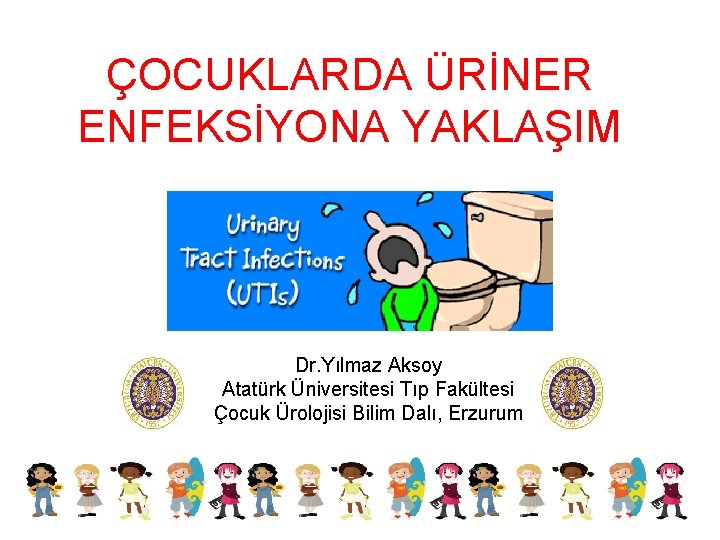 ÇOCUKLARDA ÜRİNER ENFEKSİYONA YAKLAŞIM Dr. Yılmaz Aksoy Atatürk Üniversitesi Tıp Fakültesi Çocuk Ürolojisi Bilim