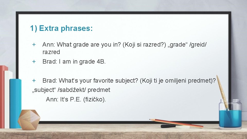 1) Extra phrases: + Ann: What grade are you in? (Koji si razred? )