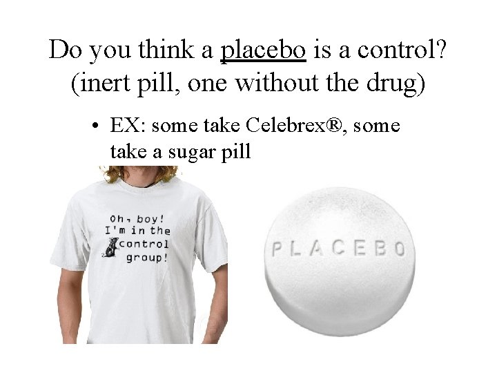 Do you think a placebo is a control? (inert pill, one without the drug)