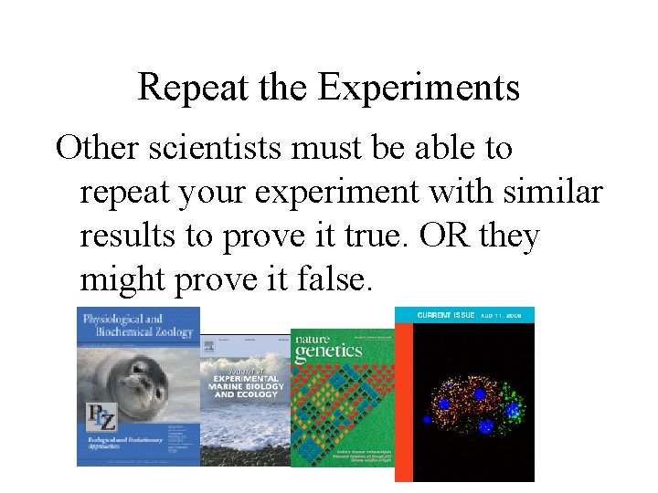 Repeat the Experiments Other scientists must be able to repeat your experiment with similar