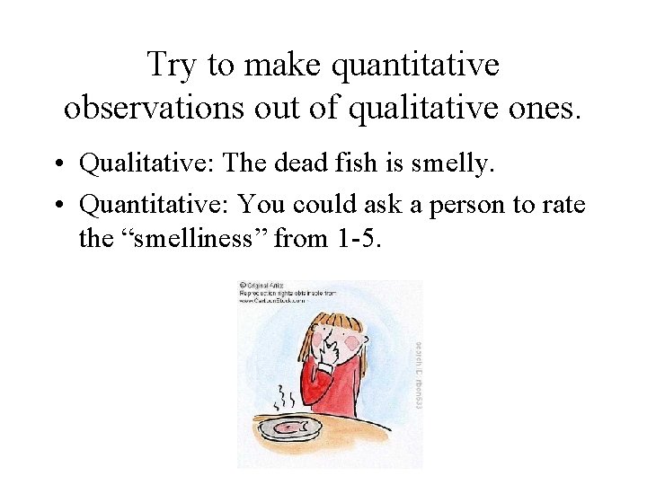 Try to make quantitative observations out of qualitative ones. • Qualitative: The dead fish
