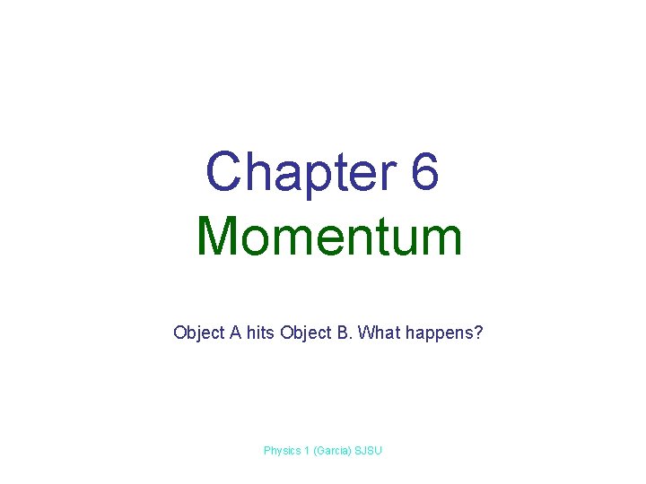 Chapter 6 Momentum Object A hits Object B. What happens? Physics 1 (Garcia) SJSU