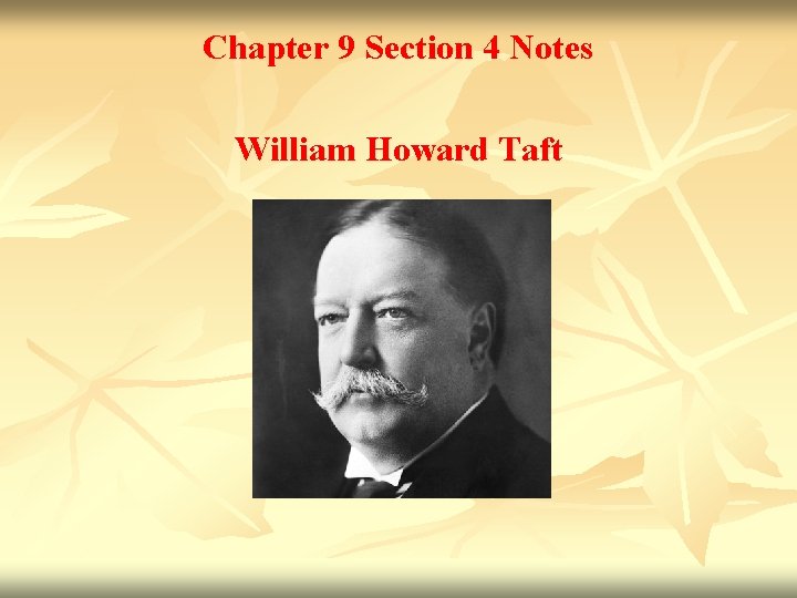 Chapter 9 Section 4 Notes William Howard Taft 