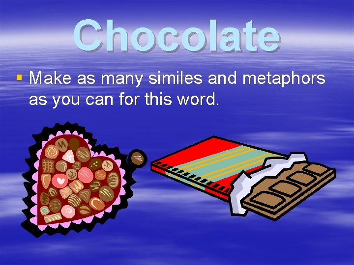 Chocolate § Make as many similes and metaphors as you can for this word.
