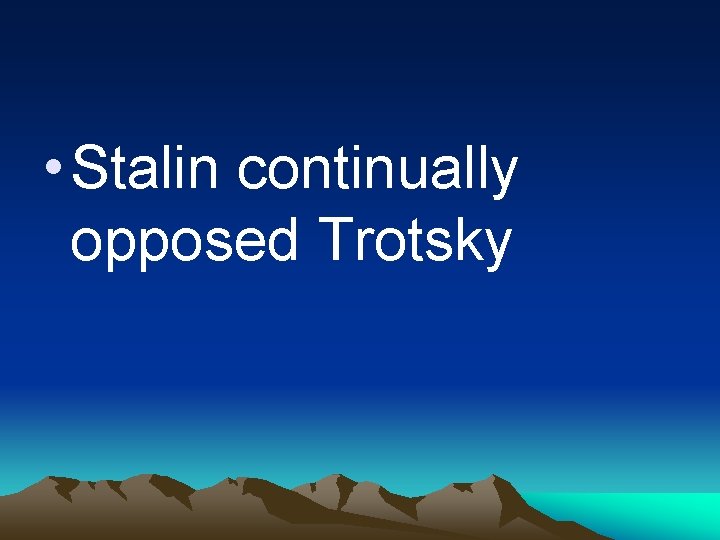  • Stalin continually opposed Trotsky 