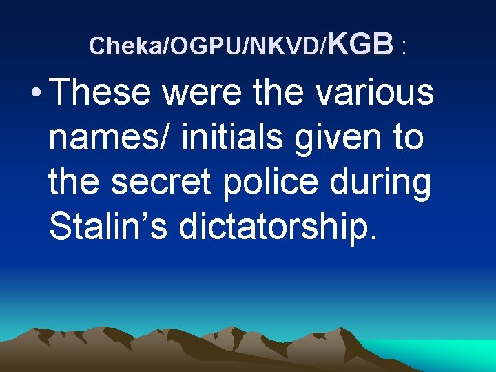 Cheka/OGPU/NKVD/KGB : • These were the various names/ initials given to the secret police