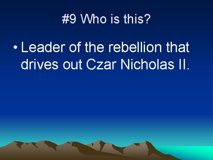 #9 Who is this? • Leader of the rebellion that drives out Czar Nicholas