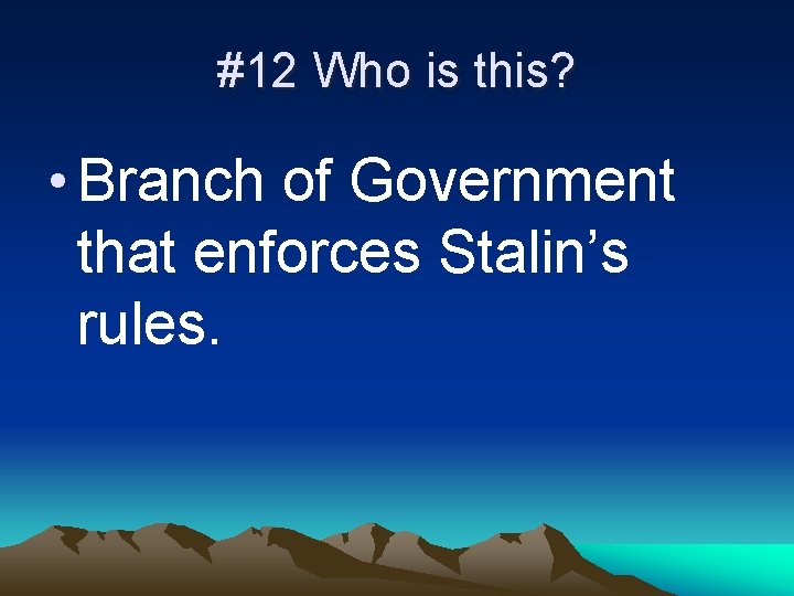 #12 Who is this? • Branch of Government that enforces Stalin’s rules. 