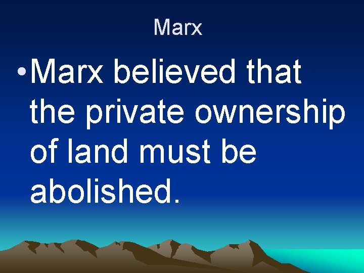Marx • Marx believed that the private ownership of land must be abolished. 