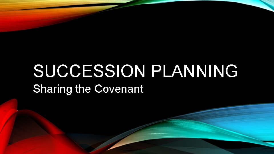 SUCCESSION PLANNING Sharing the Covenant 