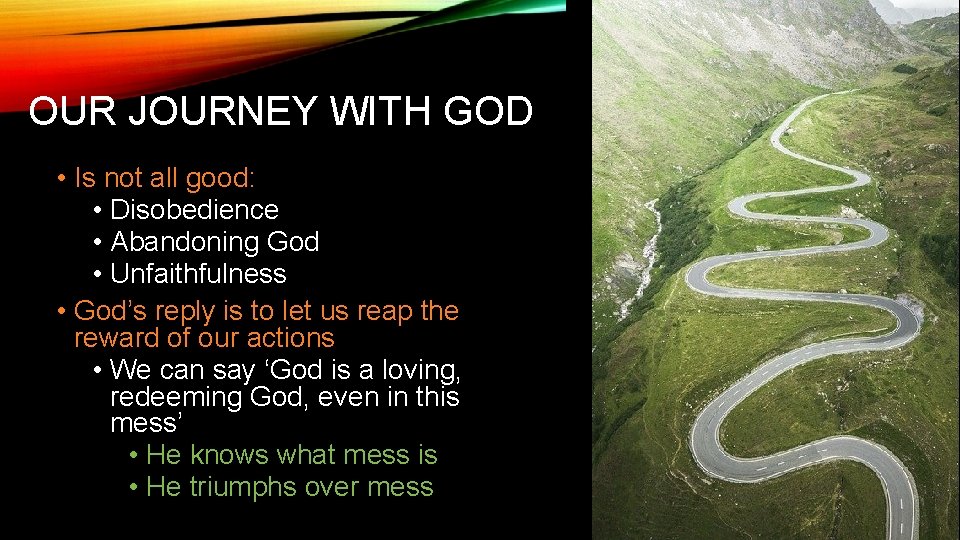 OUR JOURNEY WITH GOD • Is not all good: • Disobedience • Abandoning God