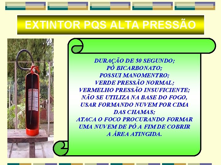 EXTINTOR PQS ALTA PRESSÃO DURAÇÃO DE 50 SEGUNDO; PÓ BICARBONATO; POSSUI MANOMENTRO; VERDE PRESSÃO