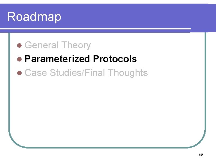Roadmap l General Theory l Parameterized Protocols l Case Studies/Final Thoughts 12 