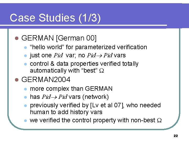 Case Studies (1/3) l GERMAN [German 00] l l “hello world” for parameterized verification