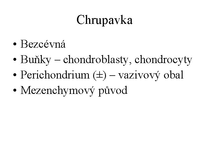 Chrupavka • • Bezcévná Buňky – chondroblasty, chondrocyty Perichondrium (±) – vazivový obal Mezenchymový