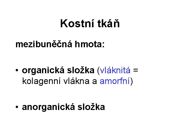 Kostní tkáň mezibuněčná hmota: • organická složka (vláknitá = kolagenní vlákna a amorfní) •