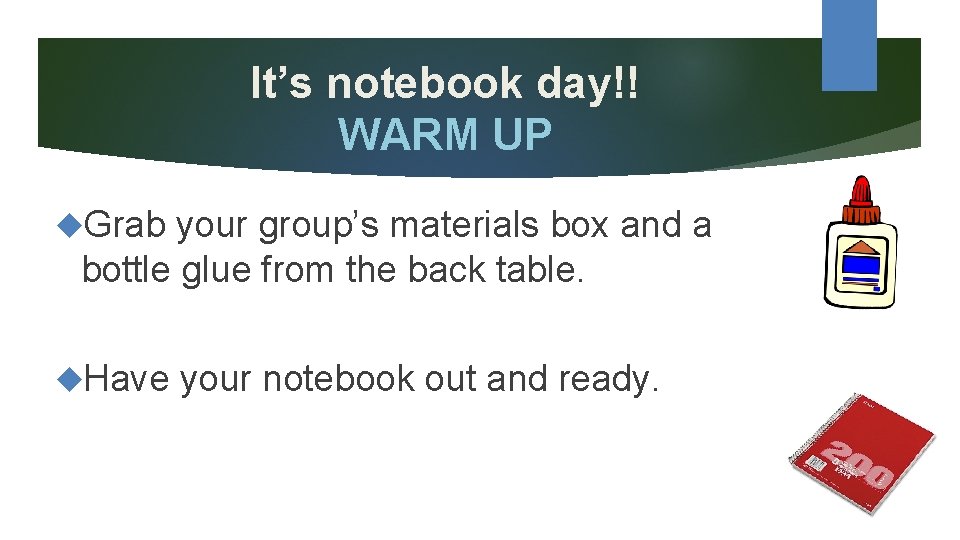 It’s notebook day!! WARM UP Grab your group’s materials box and a bottle glue
