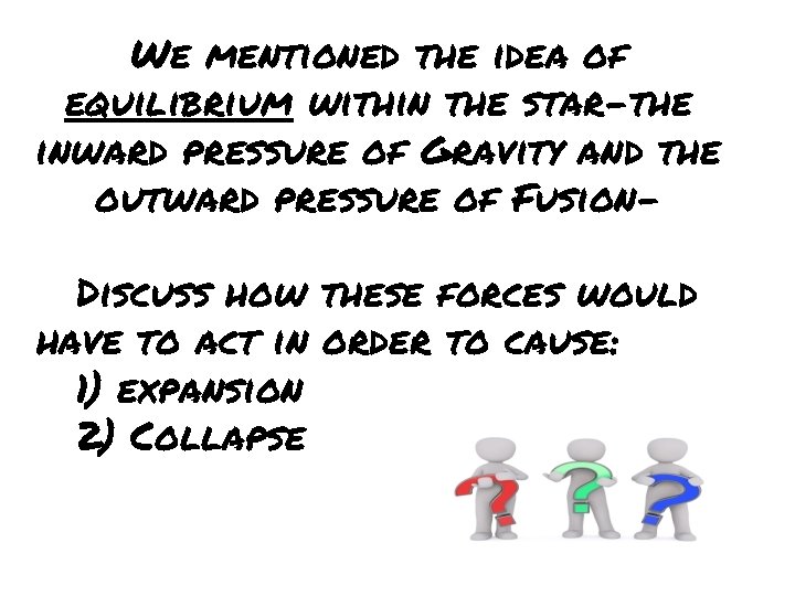 We mentioned the idea of equilibrium within the star-the inward pressure of Gravity and