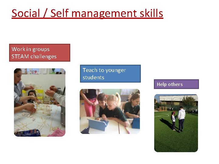 Social / Self management skills Work in groups STEAM challenges Teach to younger students