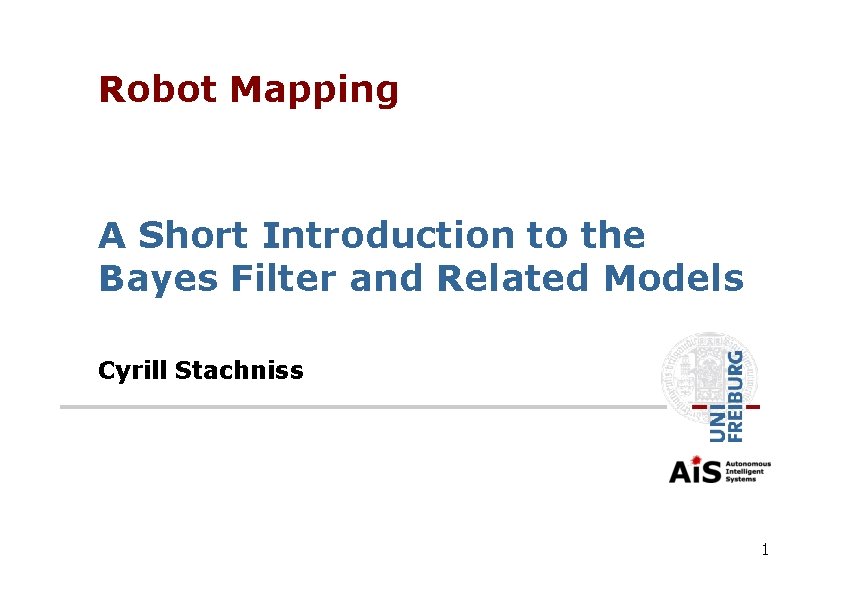 Robot Mapping A Short Introduction to the Bayes Filter and Related Models Cyrill Stachniss