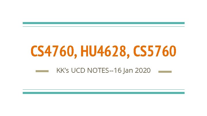 CS 4760, HU 4628, CS 5760 KK’s UCD NOTES--16 Jan 2020 