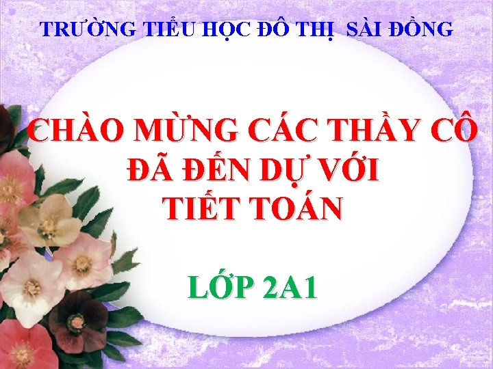 TRƯỜNG TIỂU HỌC ĐÔ THỊ SÀI ĐỒNG CHÀO MỪNG CÁC THẦY CÔ ĐÃ ĐẾN