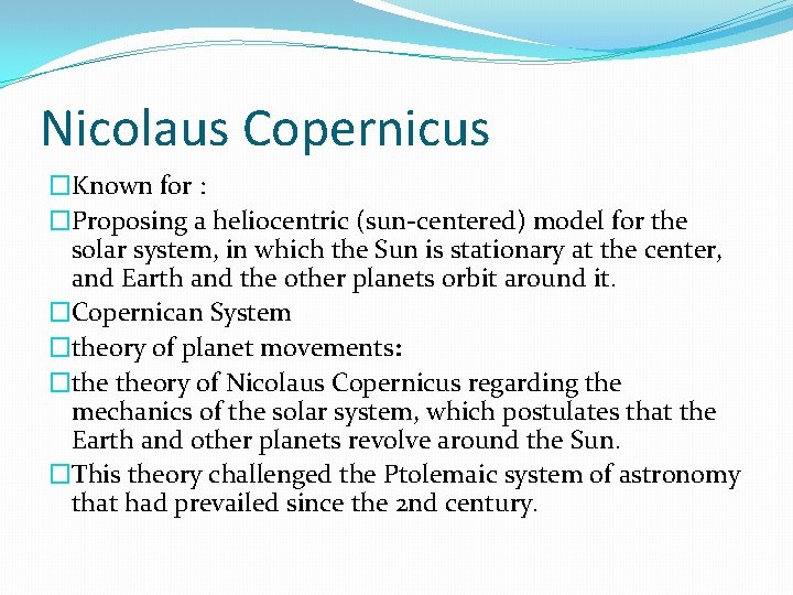 Nicolaus Copernicus �Known for : �Proposing a heliocentric (sun-centered) model for the solar system,