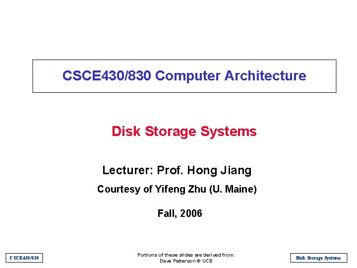 CSCE 430/830 Computer Architecture Disk Storage Systems Lecturer: Prof. Hong Jiang Courtesy of Yifeng