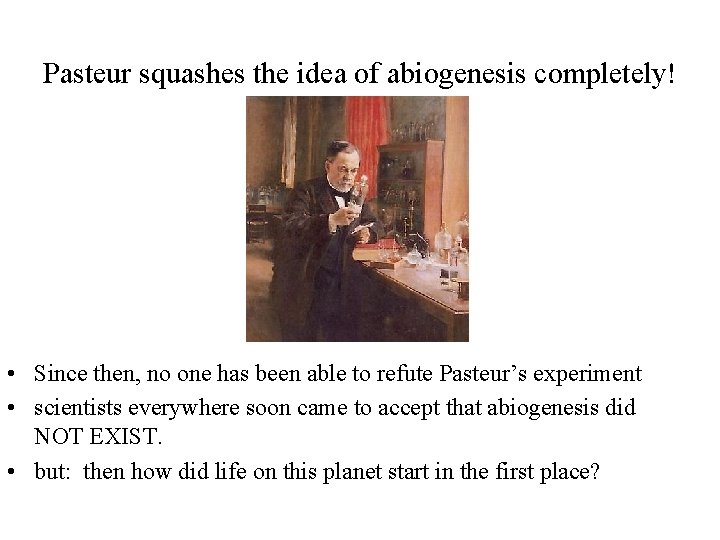 Pasteur squashes the idea of abiogenesis completely! • Since then, no one has been