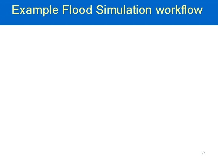 Example Flood Simulation workflow 47 