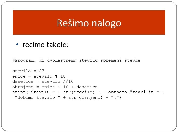 Rešimo nalogo • recimo takole: #Program, ki dvomestnemu številu spremeni števke stevilo = 27