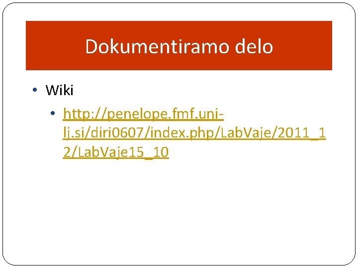 Dokumentiramo delo • Wiki • http: //penelope. fmf. unilj. si/diri 0607/index. php/Lab. Vaje/2011_1 2/Lab.
