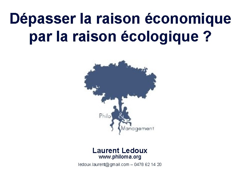 Dépasser la raison économique par la raison écologique ? Laurent Ledoux www. philoma. org