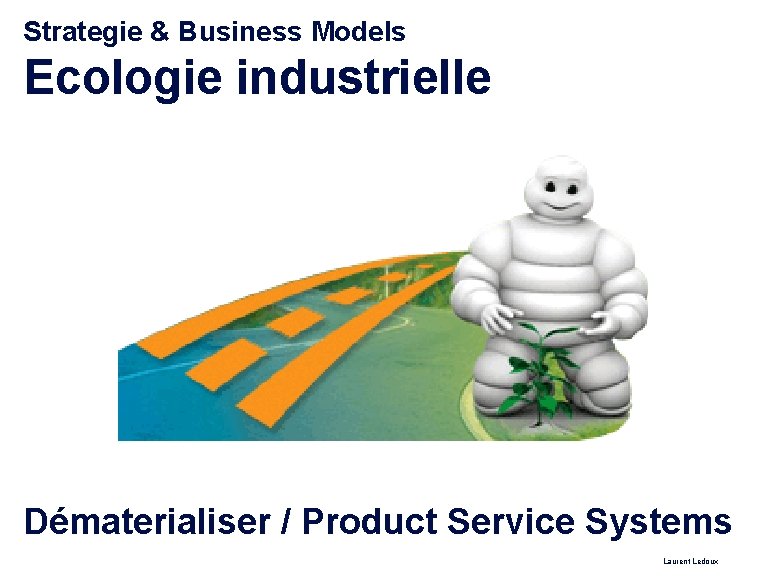 Strategie & Business Models Ecologie industrielle Dématerialiser / Product Service Systems Laurent Ledoux 