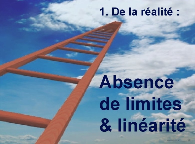 1. De la réalité : Absence de limites & linéarité Laurent Ledoux 8 