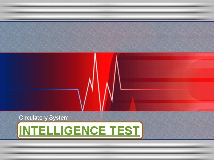 Circulatory System INTELLIGENCE TEST Circulatory System INTELLIGENCE TEST