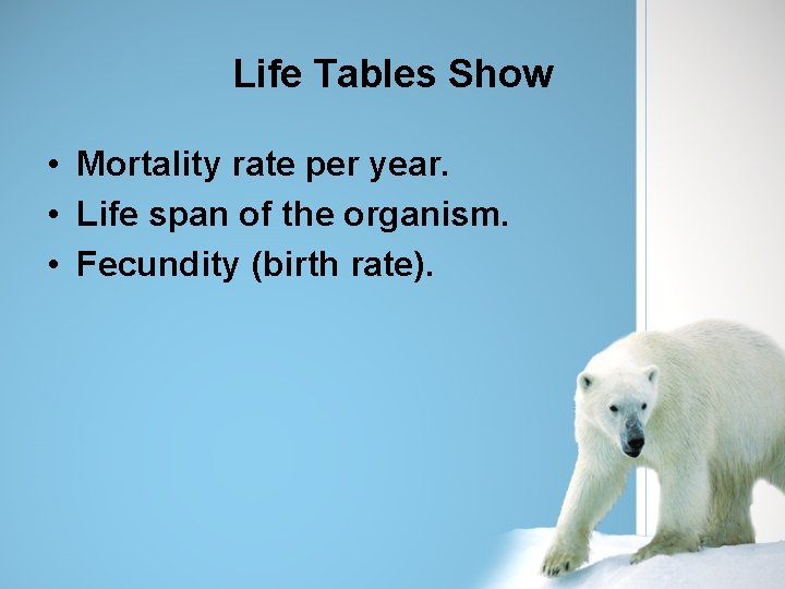 Life Tables Show • Mortality rate per year. • Life span of the organism.